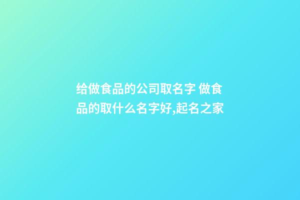 给做食品的公司取名字 做食品的取什么名字好,起名之家-第1张-公司起名-玄机派